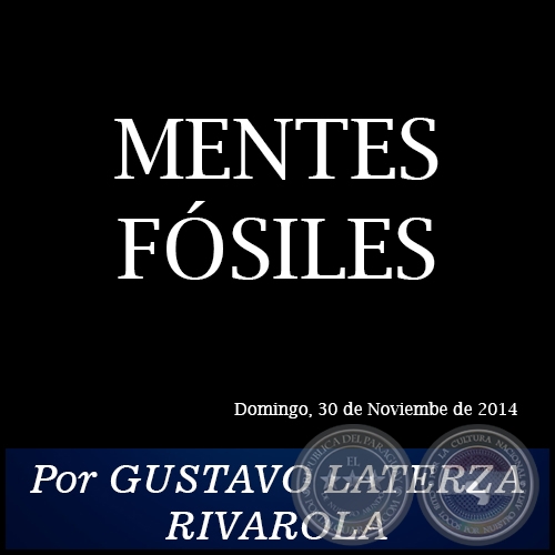 MENTES FSILES - Por GUSTAVO LATERZA RIVAROLA - Domingo, 30 de Noviembre de 2014 